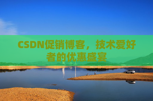 CSDN促销博客,技术爱好者的优惠盛宴